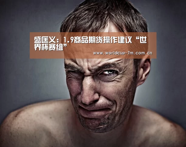 盛匡义:1.9商品期货操作建议“世界杯赛组”(图1) 世界杯官方中文网