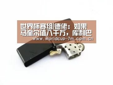 世界杯赛组|德佬:如果马奎尔值八千万,库利巴利就值2.5亿(图1) 世界杯附加赛