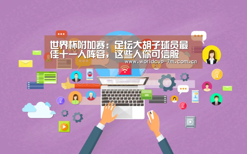 世界杯附加赛:足坛大胡子球员最佳十一人阵容,这些人你可信服(图1) 世界杯官方中文网