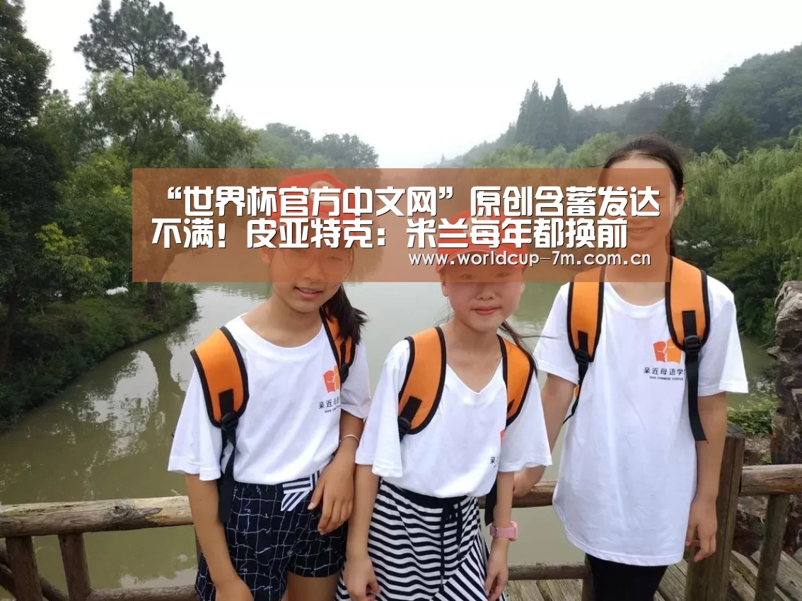 “世界杯官方中文网”原创含蓄发达不满!皮亚特克:米兰每年都换前锋,这是高层的不良习惯(图1) 世界杯官方中文网